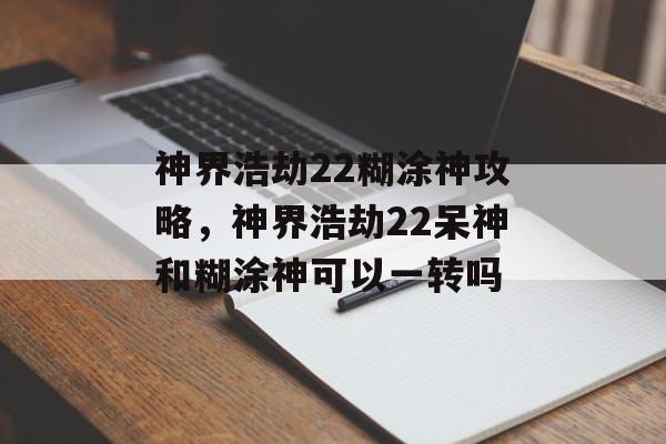 神界浩劫22糊涂神攻略，神界浩劫22呆神和糊涂神可以一转吗