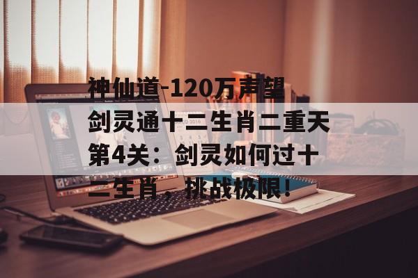神仙道-120万声望剑灵通十二生肖二重天第4关：剑灵如何过十二生肖，挑战极限！