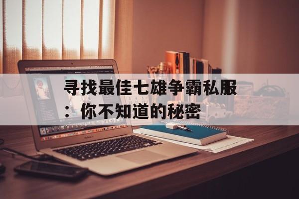 寻找最佳七雄争霸私服：你不知道的秘密