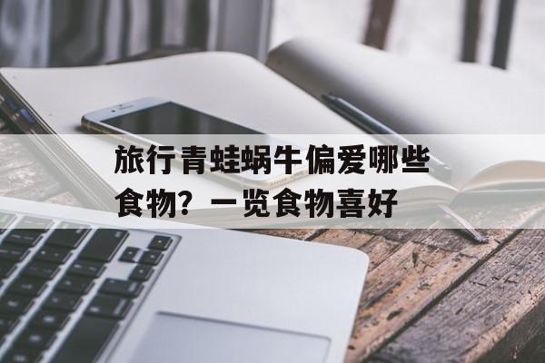 旅行青蛙蜗牛偏爱哪些食物？一览食物喜好