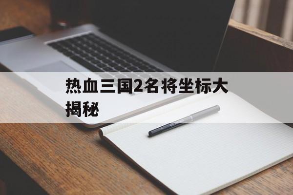 热血三国2名将坐标大揭秘