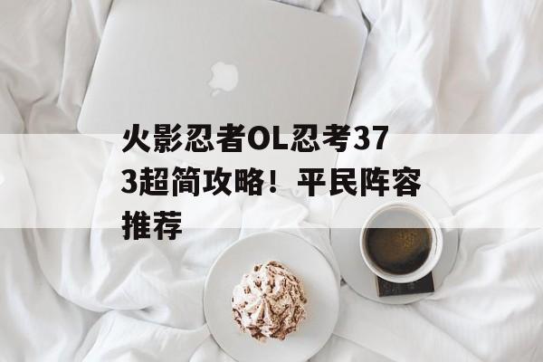 火影忍者OL忍考373超简攻略！平民阵容推荐