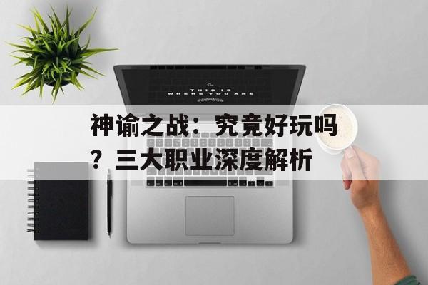 神谕之战：究竟好玩吗？三大职业深度解析
