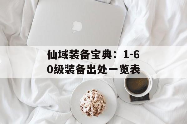 仙域装备宝典：1-60级装备出处一览表