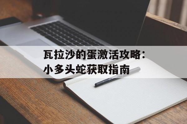 瓦拉沙的蛋激活攻略：小多头蛇获取指南