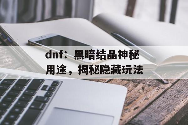 dnf：黑暗结晶神秘用途，揭秘隐藏玩法
