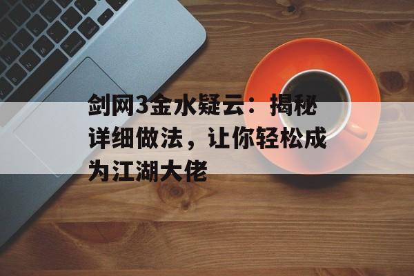 剑网3金水疑云：揭秘详细做法，让你轻松成为江湖大佬