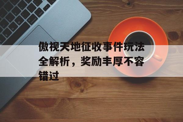 傲视天地征收事件玩法全解析，奖励丰厚不容错过