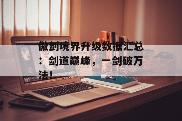傲剑境界升级数据汇总：剑道巅峰，一剑破万法！