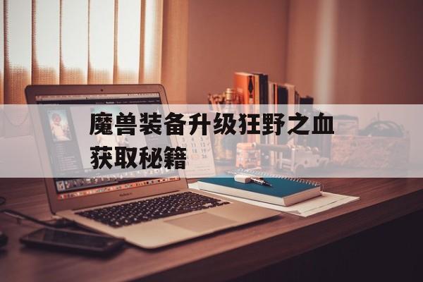 魔兽装备升级狂野之血获取秘籍