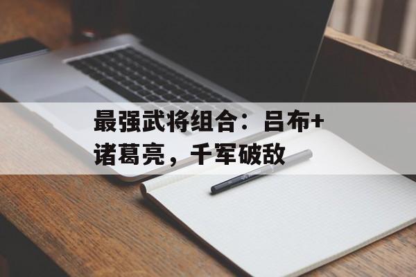 最强武将组合：吕布+诸葛亮，千军破敌