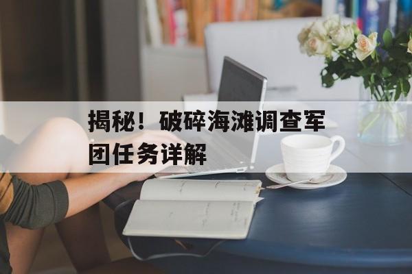 揭秘！破碎海滩调查军团任务详解