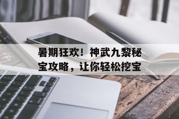 暑期狂欢！神武九黎秘宝攻略，让你轻松挖宝