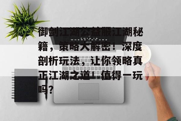 御剑江湖公益服江湖秘籍，策略大解密！深度剖析玩法，让你领略真正江湖之道！值得一玩吗？