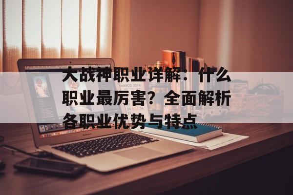 大战神职业详解：什么职业最厉害？全面解析各职业优势与特点