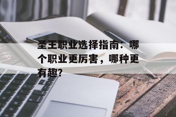 圣王职业选择指南：哪个职业更厉害，哪种更有趣？