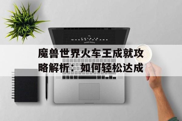 魔兽世界火车王成就攻略解析：如何轻松达成