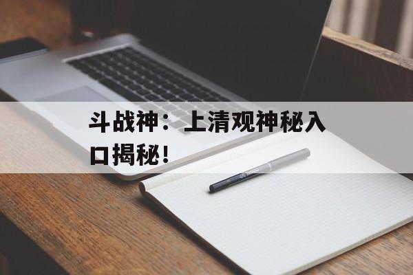 斗战神：上清观神秘入口揭秘！