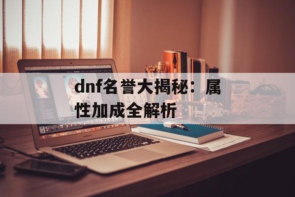 dnf名誉大揭秘:属性加成全解析