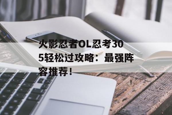 火影忍者OL忍考305轻松过攻略:最强阵容推荐!