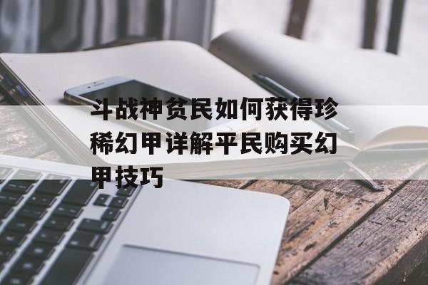 斗战神贫民如何获得珍稀幻甲详解平民购买幻甲技巧