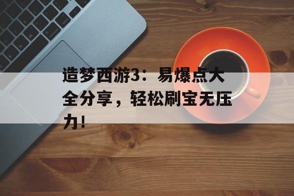 造梦西游3：易爆点大全分享，轻松刷宝无压力！