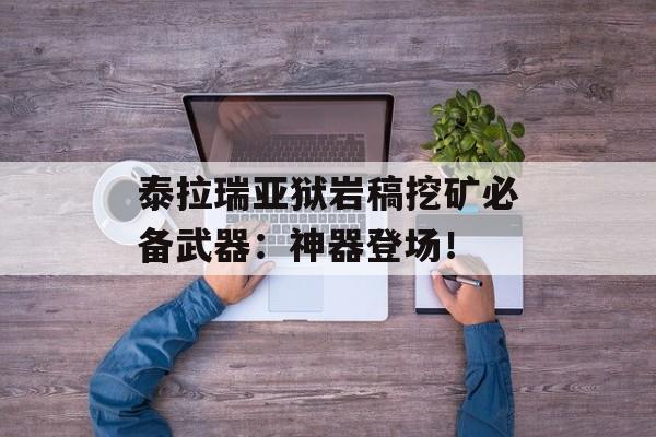 泰拉瑞亚狱岩稿挖矿必备武器：神器登场！