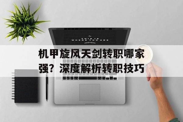 机甲旋风天剑转职哪家强？深度解析转职技巧