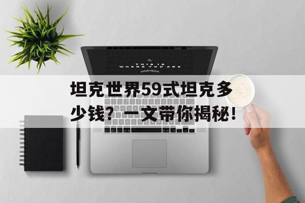 坦克世界59式坦克多少钱?一文带你揭秘!
