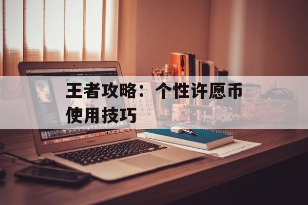 王者攻略：个性许愿币使用技巧