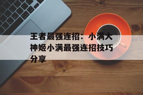 王者最强连招：小满大神姬小满最强连招技巧分享