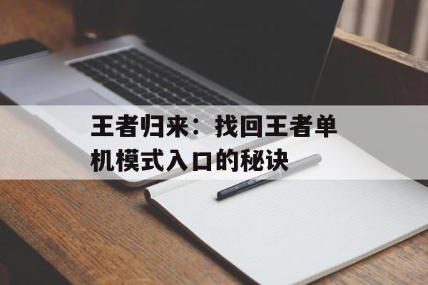 王者归来：找回王者单机模式入口的秘诀