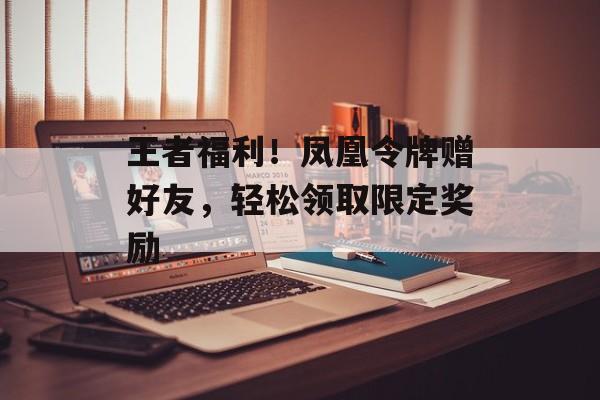 王者福利！凤凰令牌赠好友，轻松领取限定奖励