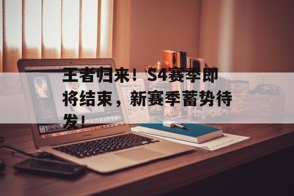王者归来！S4赛季即将结束，新赛季蓄势待发！