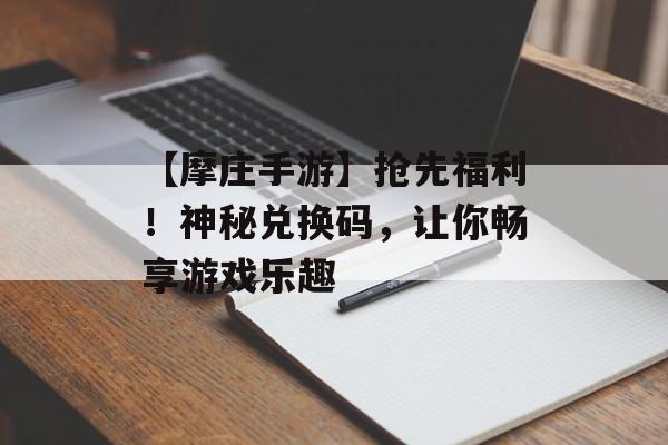 【摩庄手游】抢先福利！神秘兑换码，让你畅享游戏乐趣