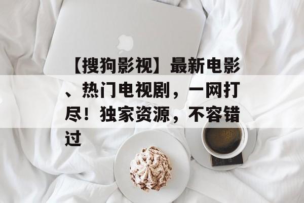 【搜狗影视】最新电影、热门电视剧，一网打尽！独家资源，不容错过