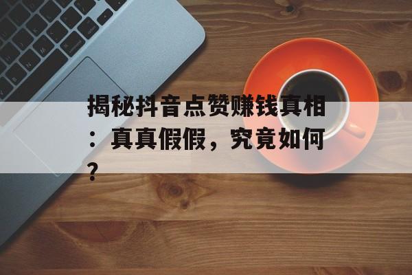 揭秘抖音点赞赚钱真相：真真假假，究竟如何？
