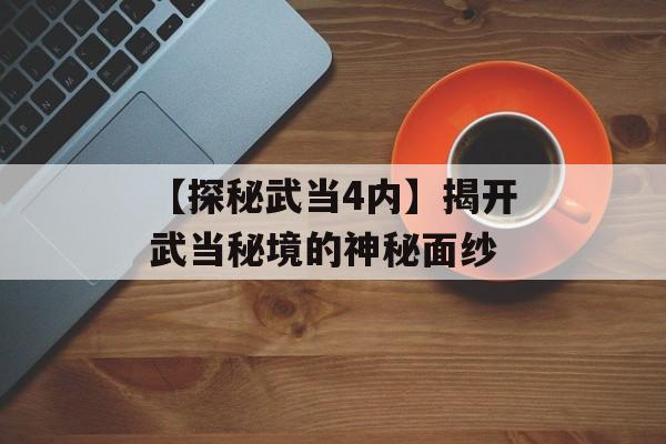 【探秘武当4内】揭开武当秘境的神秘面纱