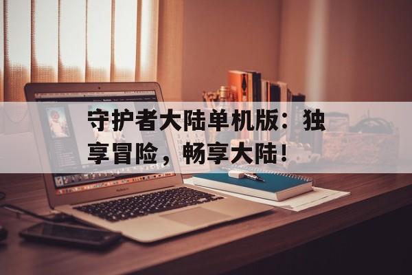 守护者大陆单机版：独享冒险，畅享大陆！