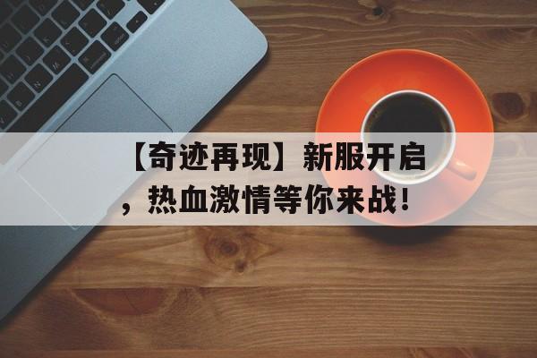 【奇迹再现】新服开启，热血激情等你来战！