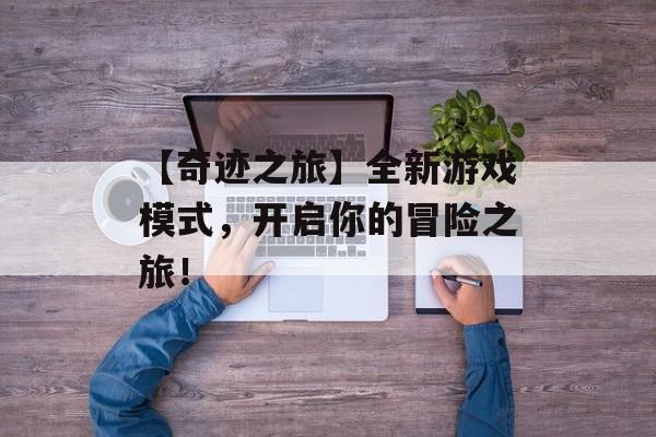【奇迹之旅】全新游戏模式，开启你的冒险之旅！