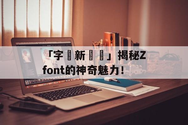 「字體新發現」揭秘Zfont的神奇魅力！
