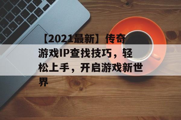 【2021最新】传奇游戏IP查找技巧，轻松上手，开启游戏新世界