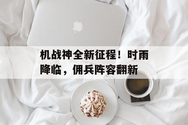 机战神全新征程！时雨降临，佣兵阵容翻新