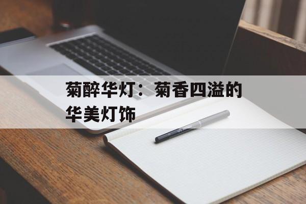 菊醉华灯：菊香四溢的华美灯饰