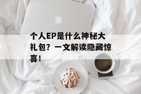 个人EP是什么神秘大礼包？一文解读隐藏惊喜！