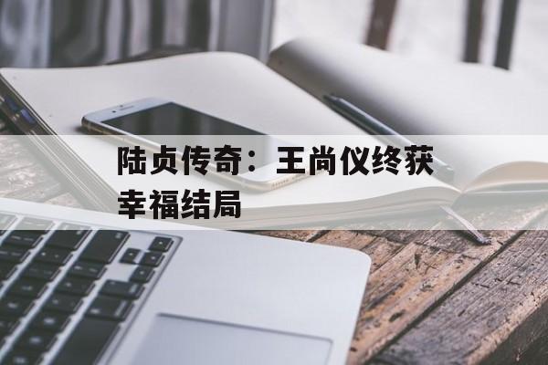 陆贞传奇：王尚仪终获幸福结局