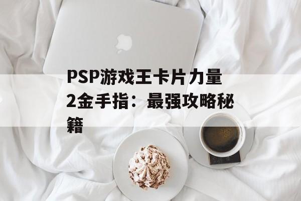 PSP游戏王卡片力量2金手指：最强攻略秘籍