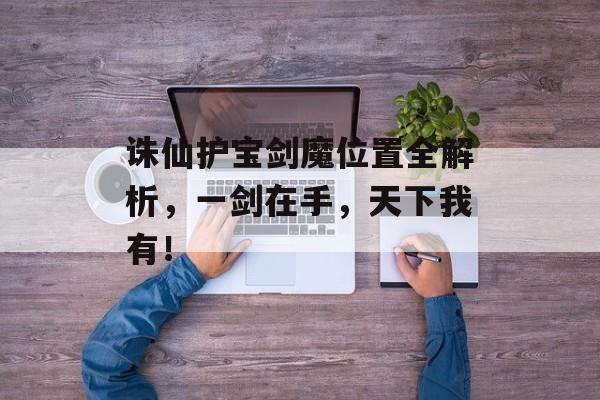 诛仙护宝剑魔位置全解析，一剑在手，天下我有！