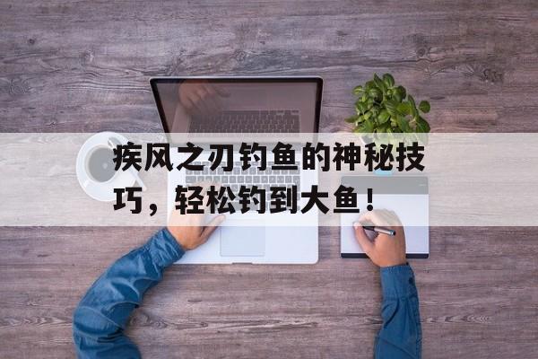 疾风之刃钓鱼的神秘技巧，轻松钓到大鱼！